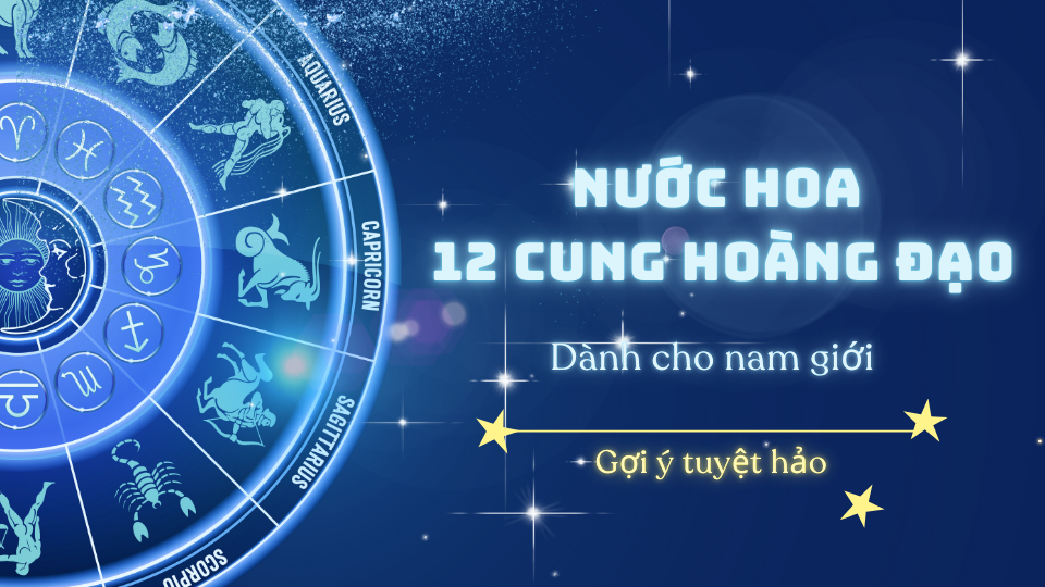 NHỮNG NƯỚC HOA NAM TỐT NHẤT NĂM 2024 DÀNH CHO 12 CUNG HOÀNG ĐẠO NHỮNG NƯỚC HOA NAM TỐT NHẤT NĂM 2024 DÀNH CHO 12 CUNG HOÀNG ĐẠO