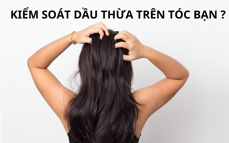 LÀM SAO ĐỂ KIỂM SOÁT LƯỢNG DẦU THỪA TRÊN TÓC ?