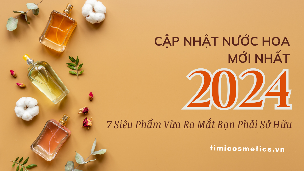 CẬP NHẬT NƯỚC HOA MỚI NHẤT 2024: 7 SIÊU PHẨM VỪA RA MẮT BẠN PHẢI SỞ HỮU