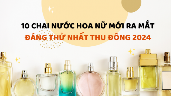 10 CHAI NƯỚC HOA NỮ MỚI RA MẮT ĐÁNG THỬ NHẤT CHO MÙA THU ĐÔNG 2024