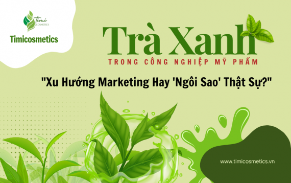 Trà Xanh Trong Mỹ Phẩm: Xu Hướng Marketing Hay “Ngôi Sao” Thật Sự?