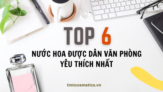 TOP 6 NƯỚC HOA ĐƯỢC DÂN VĂN PHÒNG YÊU THÍCH NHẤT: HƯƠNG THƠM GIÚP TỎA SÁNG TRONG MỖI CUỘC GẶP GỠ