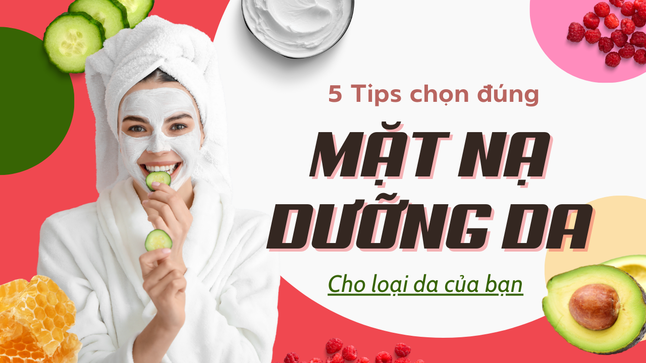 5 BÍ QUYẾT CHỌN MẶT NẠ DƯỠNG DA PHÙ HỢP VỚI TỪNG LOẠI DA